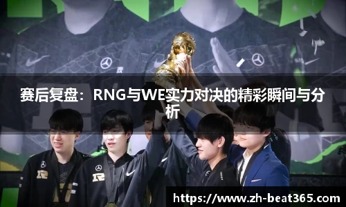 赛后复盘：RNG与WE实力对决的精彩瞬间与分析